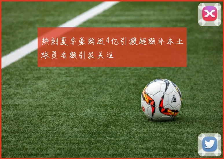 热刺夏季豪购近4亿引援超额非本土球员名额引发关注