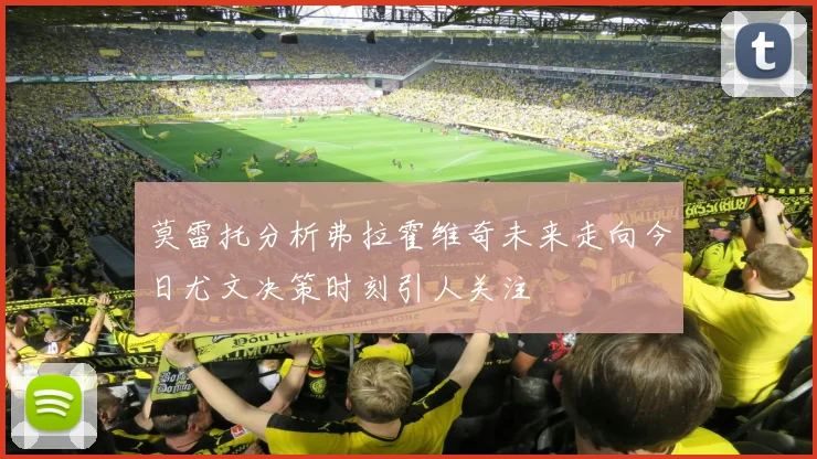 莫雷托分析弗拉霍维奇未来走向今日尤文决策时刻引人关注