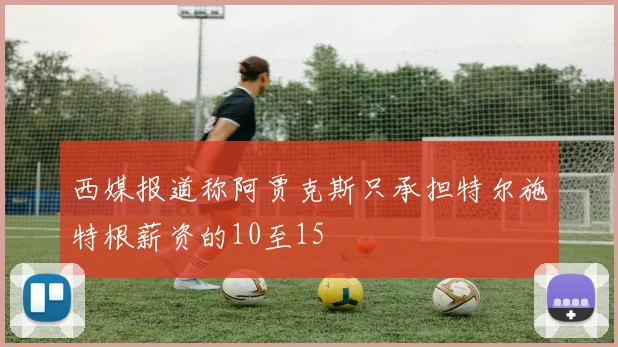 西媒报道称阿贾克斯只承担特尔施特根薪资的10至15