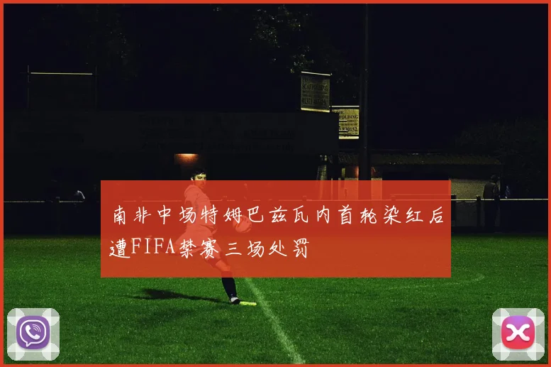 南非中场特姆巴兹瓦内首轮染红后遭FIFA禁赛三场处罚