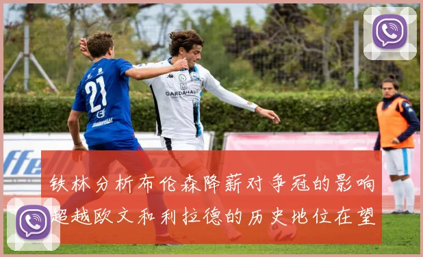 铁林分析布伦森降薪对争冠的影响超越欧文和利拉德的历史地位在望