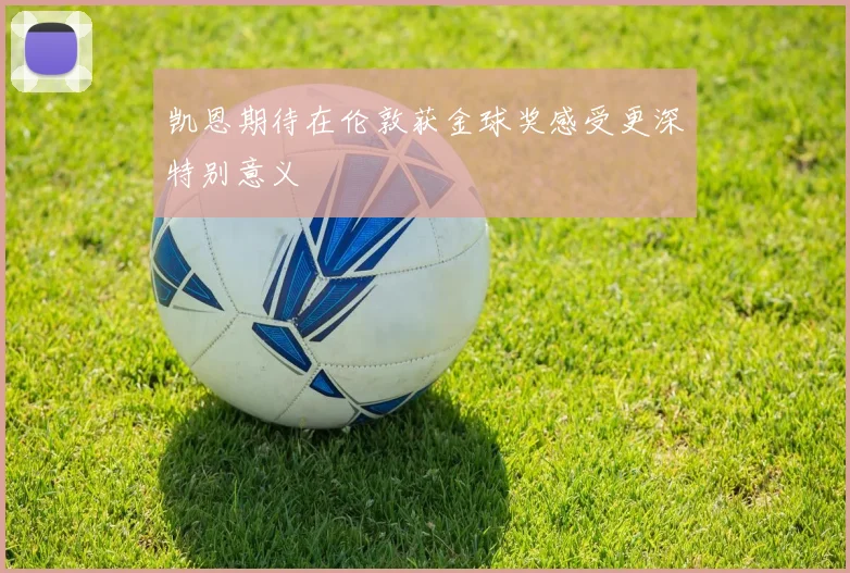 凯恩期待在伦敦获金球奖感受更深特别意义