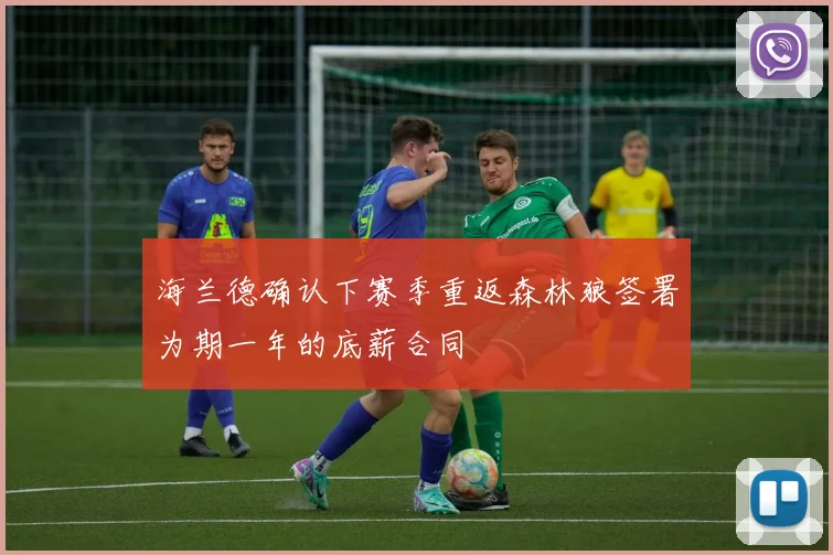 海兰德确认下赛季重返森林狼签署为期一年的底薪合同