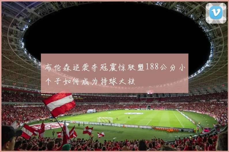 布伦森逆袭夺冠震惊联盟188公分小个子如何成为持球大核